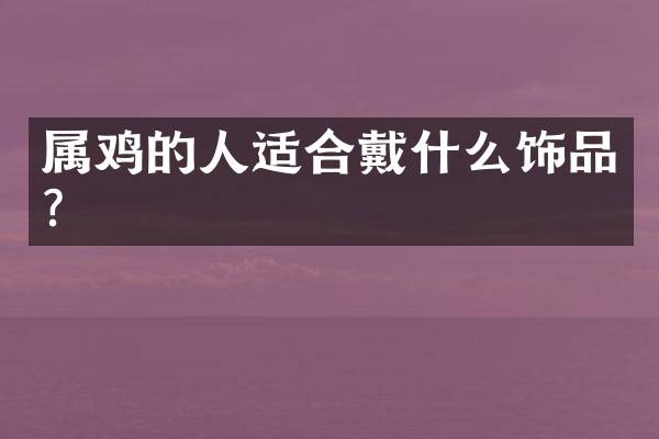 属鸡的人适合戴什么饰品？