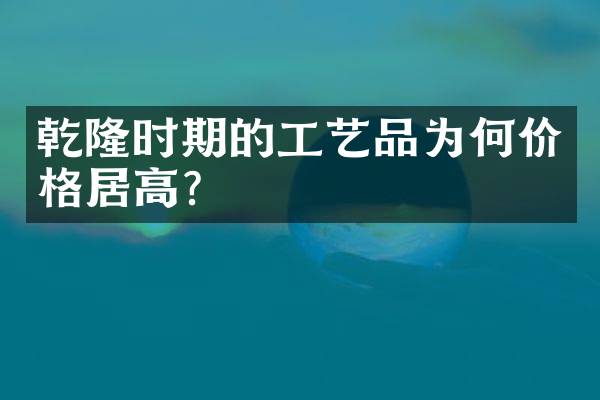 乾隆时期的工艺品为何价格居高？