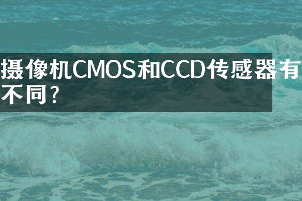 摄像机CMOS和CCD传感器有何不同？