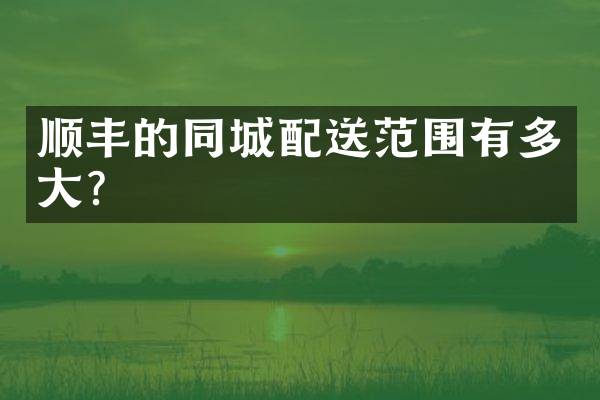 顺丰的同城配送范围有多大？