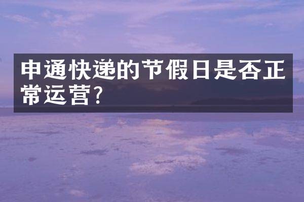 申通快递的节假日是否正常运营？