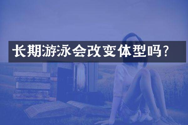 长期游泳会改变体型吗？