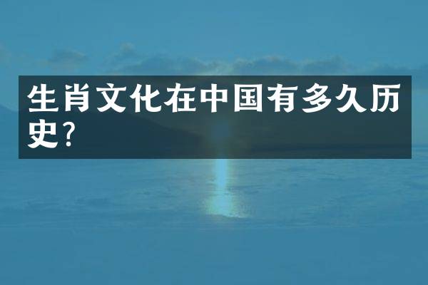 生肖文化在中国有多久历史？