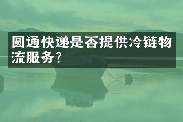 圆通快递是否提供冷链物流服务？