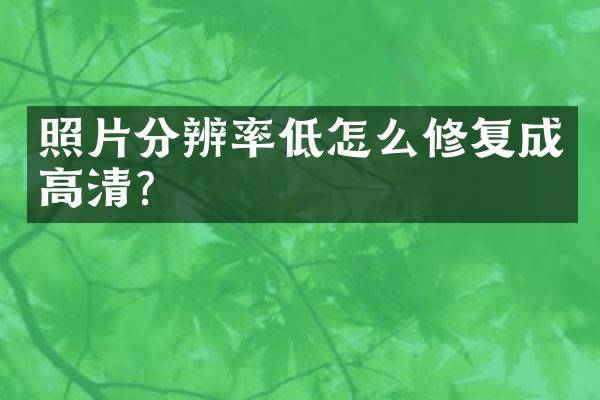 照片分辨率低怎么修复成高清？