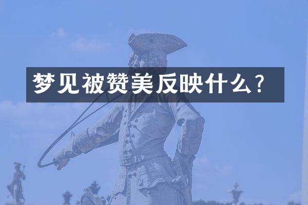 梦见被赞美反映什么？