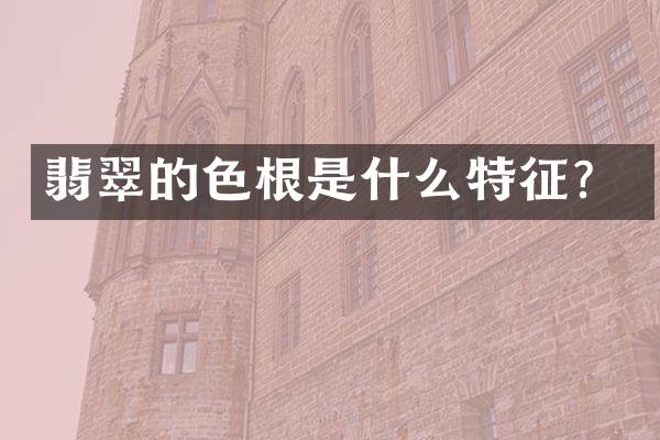 翡翠的色根是什么特征？