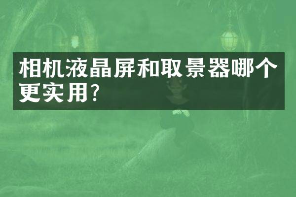 相机液晶屏和取景器哪个更实用？