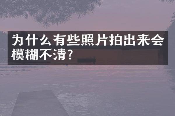 为什么有些照片拍出来会模糊不清？