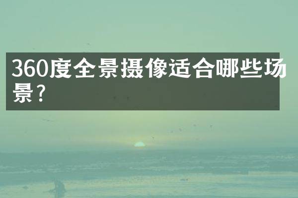 360度全景摄像适合哪些场景？