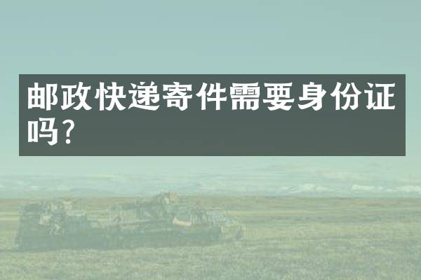 邮政快递寄件需要身份证吗？