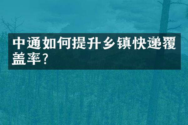 中通如何提升乡镇快递覆盖率？