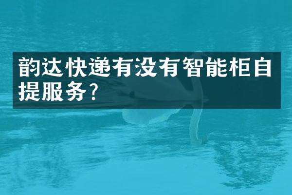 韵达快递有没有智能柜自提服务？
