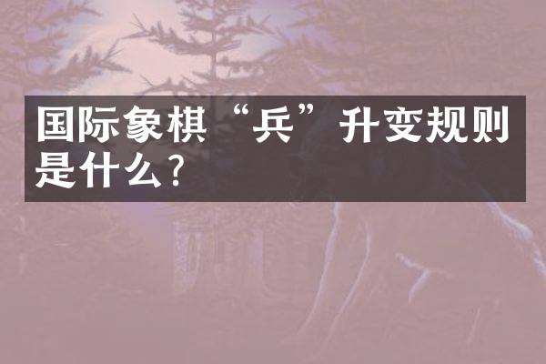 国际象棋&ldquo;兵&rdquo;升变规则是什么？