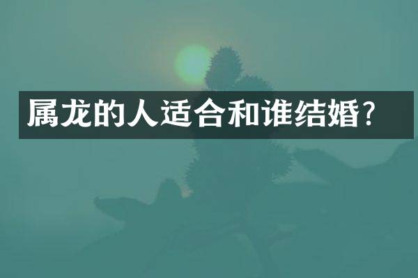属龙的人适合和谁结婚？