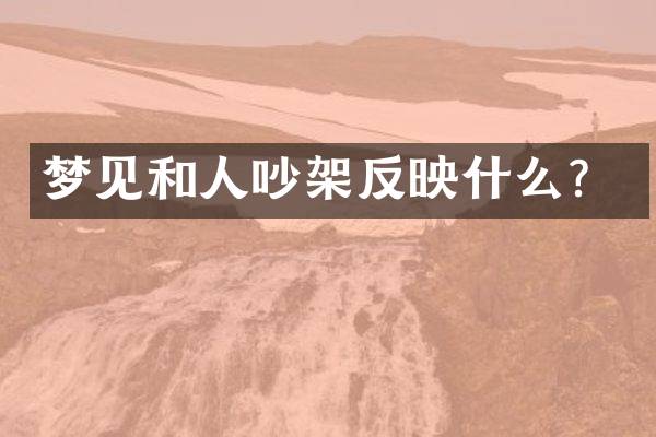 梦见和人吵架反映什么？