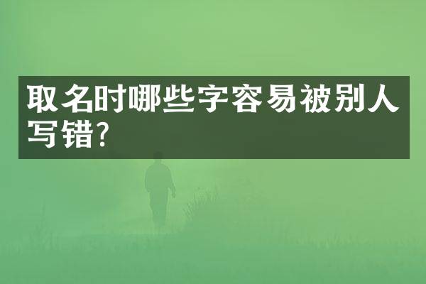 取名时哪些字容易被别人写错？