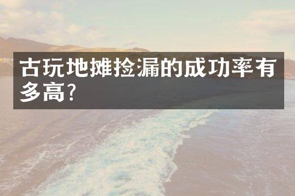 古玩地摊捡漏的成功率有多高？