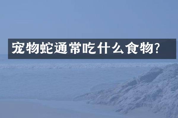 宠物蛇通常吃什么食物？
