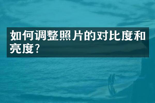 如何调整照片的对比度和亮度？