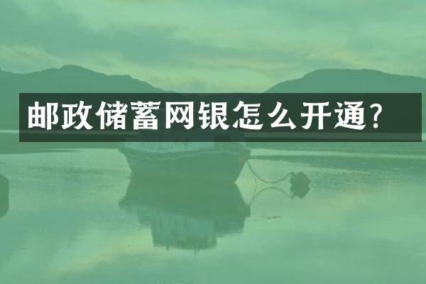 邮政储蓄网银怎么开通？