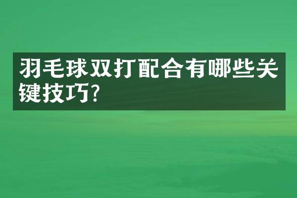 羽毛球双打配合有哪些关键技巧？