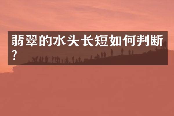翡翠的水头长短如何判断？