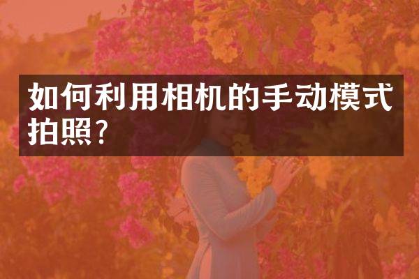如何利用相机的手动模式拍照？