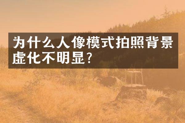 为什么人像模式拍照背景虚化不明显？