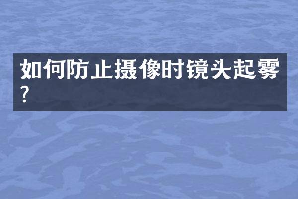 如何防止摄像时镜头起雾？