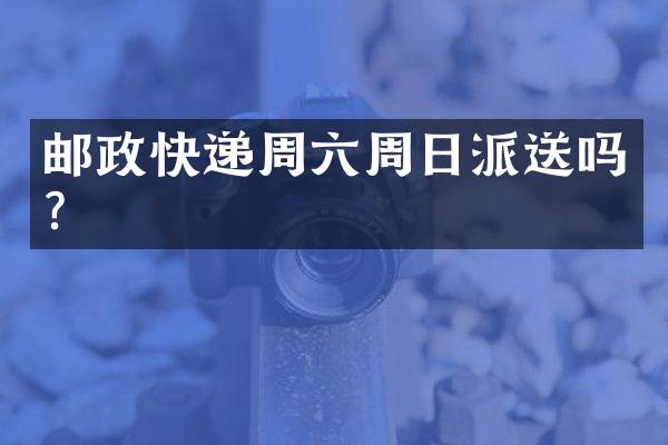 邮政快递周六周日派送吗？
