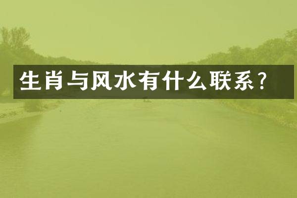 生肖与风水有什么联系？