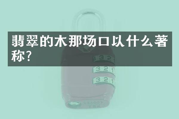 翡翠的木那场口以什么著称？
