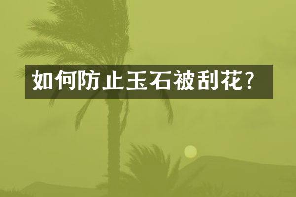 如何防止玉石被刮花？