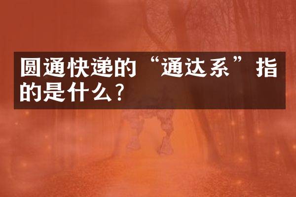 圆通快递的&ldquo;通达系&rdquo;指的是什么？