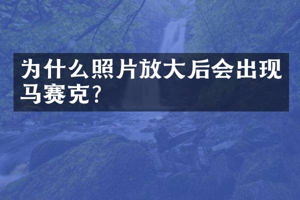 为什么照片放大后会出现马赛克？