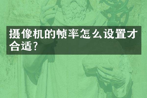 摄像机的帧率怎么设置才合适？