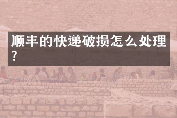 顺丰的快递破损怎么处理？