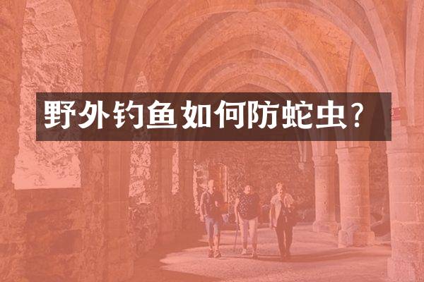 野外钓鱼如何防蛇虫？