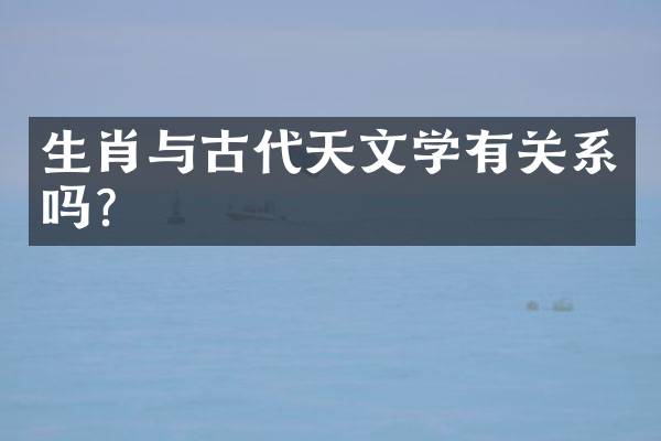 生肖与古代天文学有关系吗？