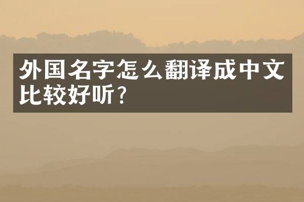 外国名字怎么翻译成中文比较好听？