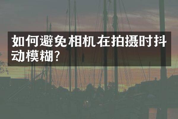 如何避免相机在拍摄时抖动模糊？