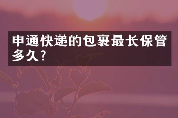 申通快递的包裹最长保管多久？