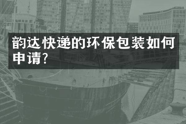 韵达快递的环保包装如何申请？
