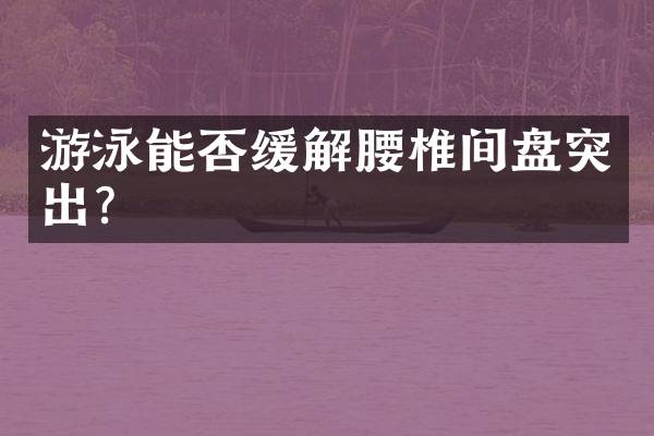 游泳能否缓解腰椎间盘突出？