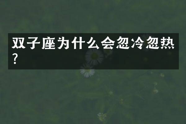 双子座为什么会忽冷忽热？