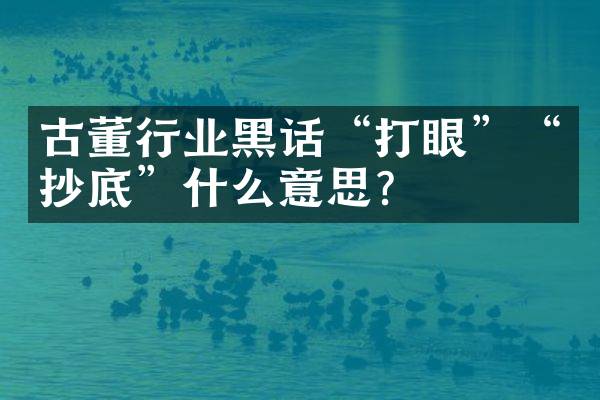 古董行业黑话&ldquo;打眼&rdquo;&ldquo;抄底&rdquo;什么意思？