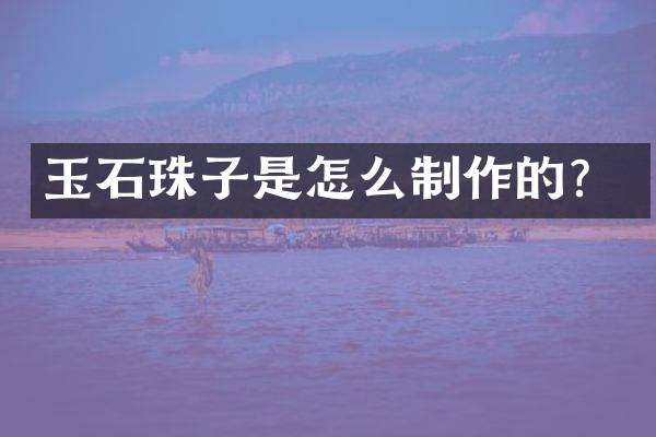 玉石珠子是怎么制作的？