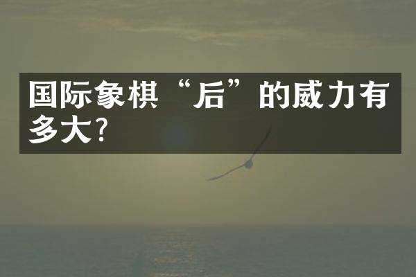 国际象棋&ldquo;后&rdquo;的威力有多大？