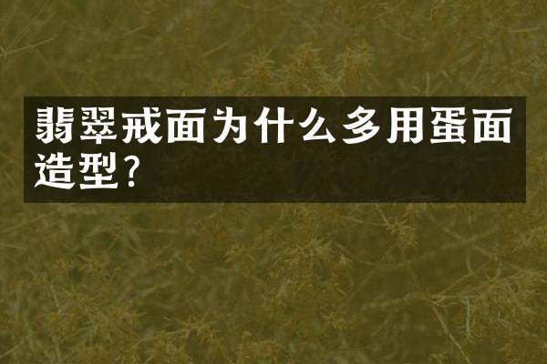 翡翠戒面为什么多用蛋面造型？